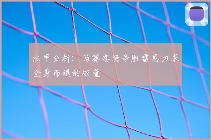 法甲分析:马赛客场争胜雷恩力求全身而退的较量