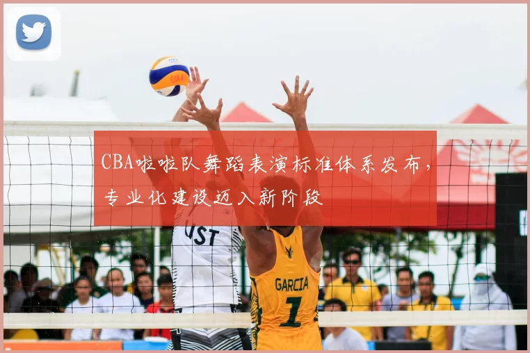 CBA啦啦队舞蹈表演标准体系发布,专业化建设迈入新阶段