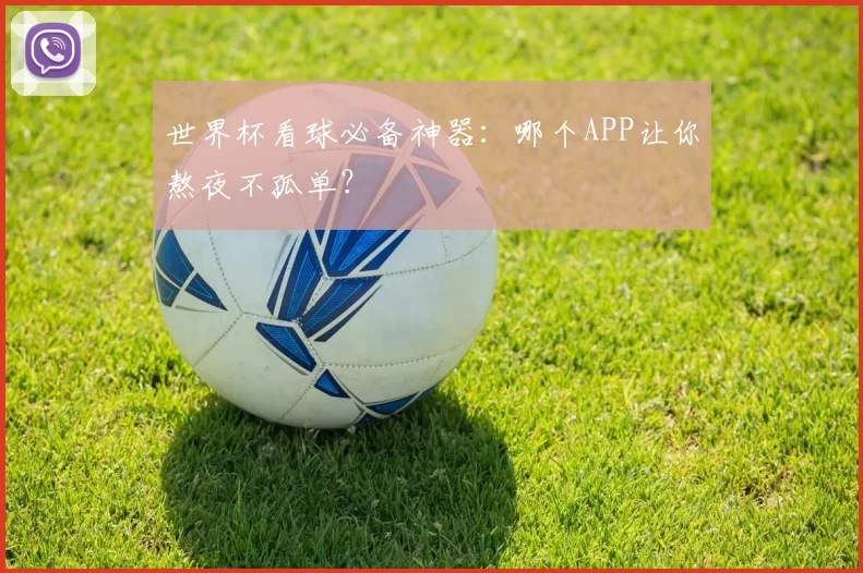 世界杯看球必备神器:哪个APP让你熬夜不孤单?