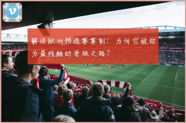 解读欧洲预选赛赛制：为何它被称为最残酷的晋级之路？