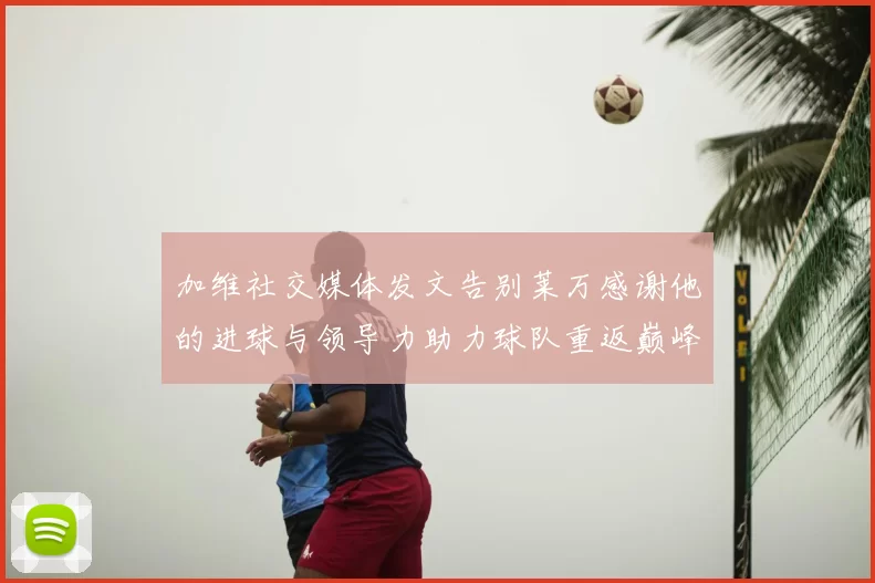 加维社交媒体发文告别莱万感谢他的进球与领导力助力球队重返巅峰