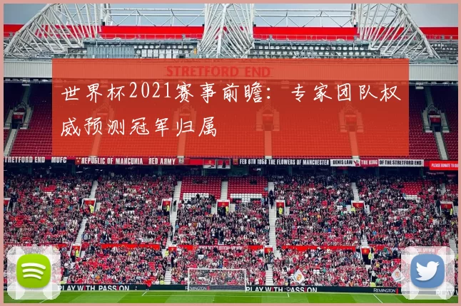世界杯2021赛事前瞻：专家团队权威预测冠军归属