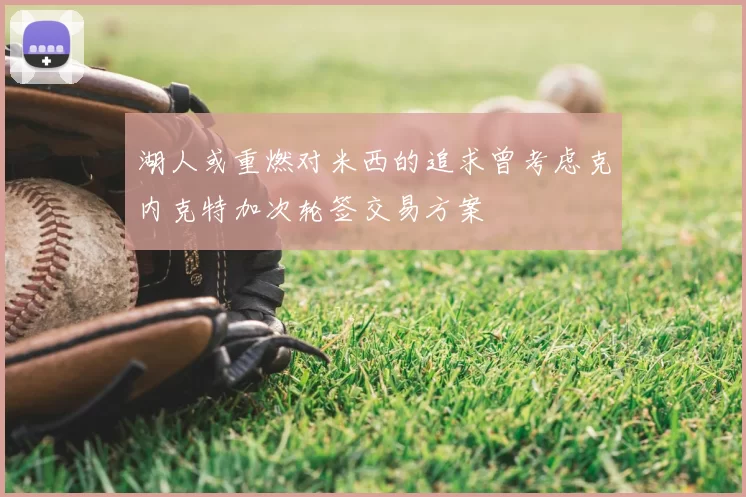 湖人或重燃对米西的追求曾考虑克内克特加次轮签交易方案