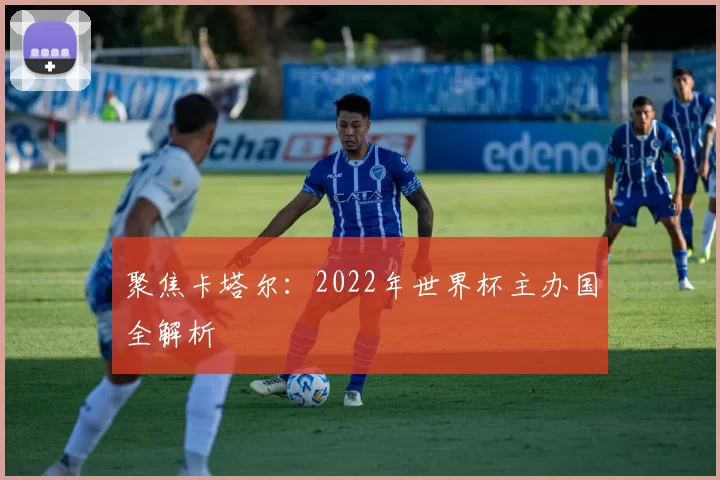 聚焦卡塔尔:2022年世界杯主办国全解析