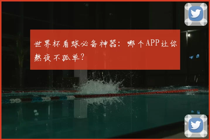 世界杯看球必备神器：哪个APP让你熬夜不孤单？