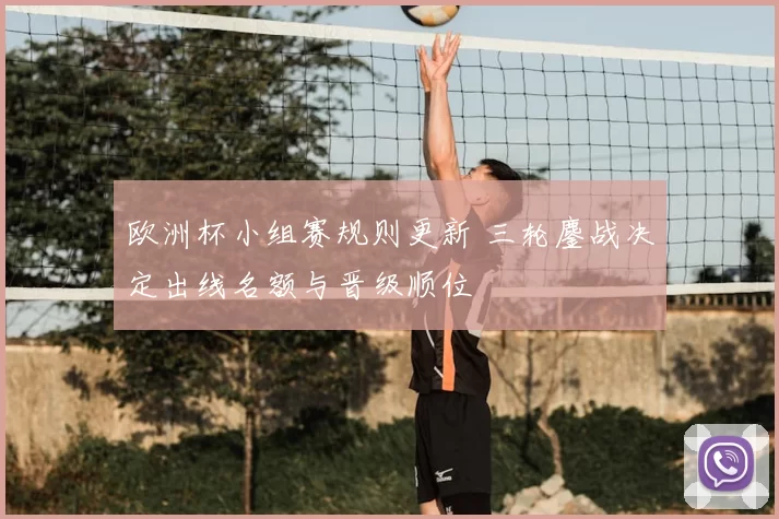 欧洲杯小组赛规则更新 三轮鏖战决定出线名额与晋级顺位