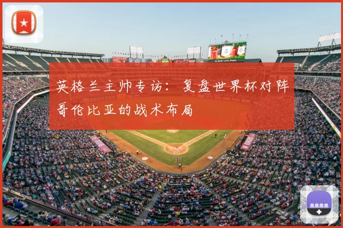 英格兰主帅专访：复盘世界杯对阵哥伦比亚的战术布局