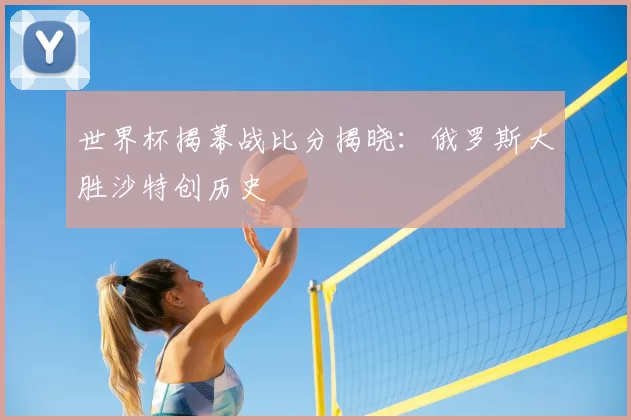 世界杯揭幕战比分揭晓：俄罗斯大胜沙特创历史