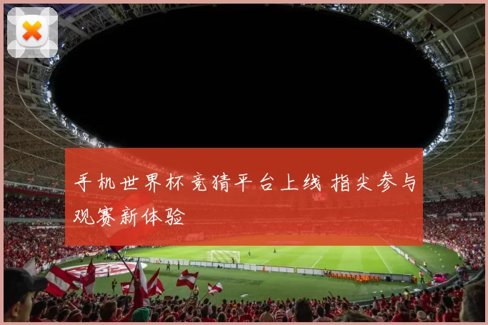 手机世界杯竞猜平台上线 指尖参与观赛新体验