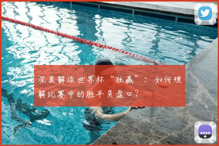 深度解读世界杯“独赢”:如何理解比赛中的胜平负盘口?