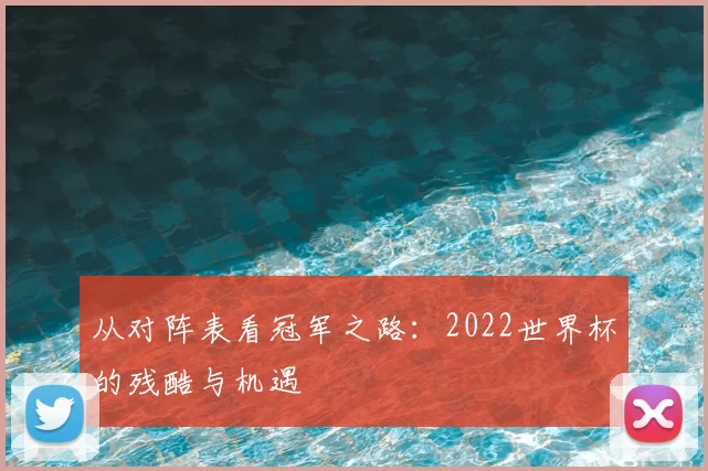 从对阵表看冠军之路:2022世界杯的残酷与机遇