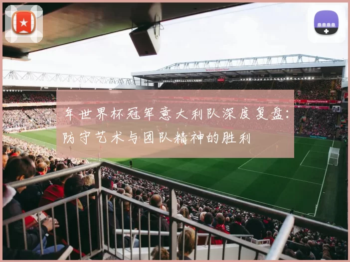 年世界杯冠军意大利队深度复盘:防守艺术与团队精神的胜利