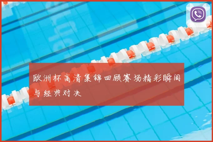欧洲杯高清集锦回顾赛场精彩瞬间与经典对决