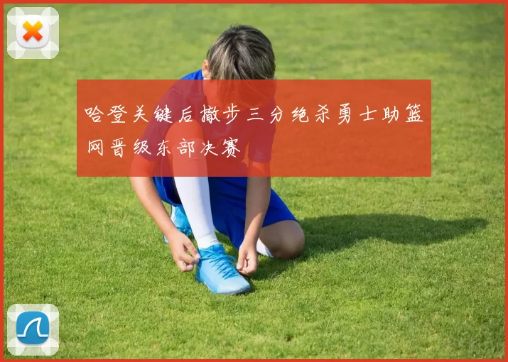哈登关键后撤步三分绝杀勇士助篮网晋级东部决赛