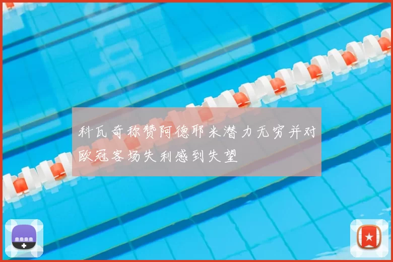 科瓦奇称赞阿德耶米潜力无穷并对欧冠客场失利感到失望