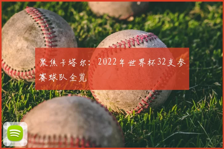 聚焦卡塔尔:2022年世界杯32支参赛球队全览