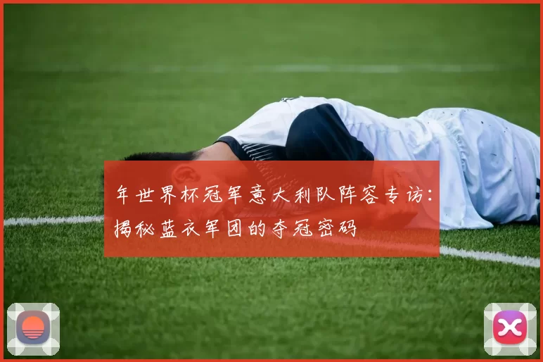 年世界杯冠军意大利队阵容专访:揭秘蓝衣军团的夺冠密码