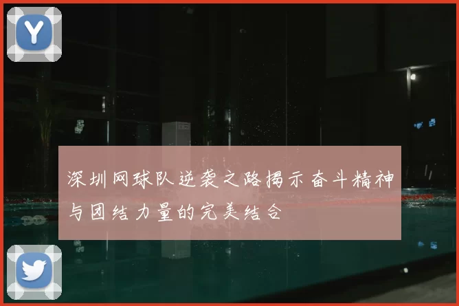 深圳网球队逆袭之路揭示奋斗精神与团结力量的完美结合