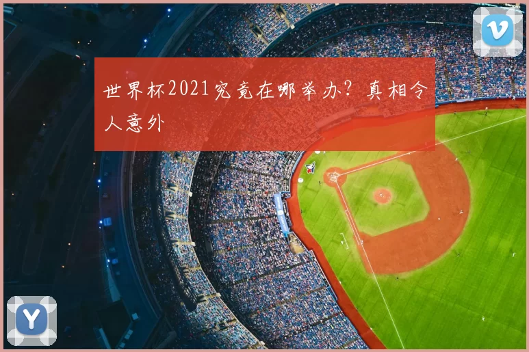 世界杯2021究竟在哪举办？真相令人意外