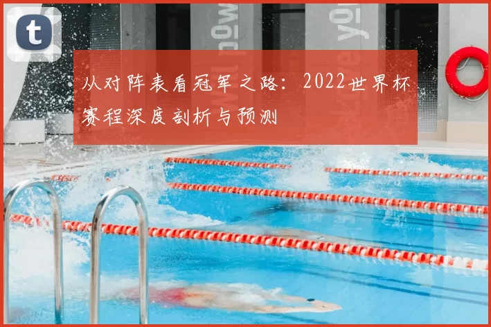 从对阵表看冠军之路:2022世界杯赛程深度剖析与预测