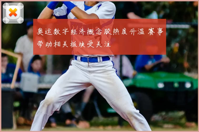奥运数字经济概念股热度升温 赛事带动相关板块受关注