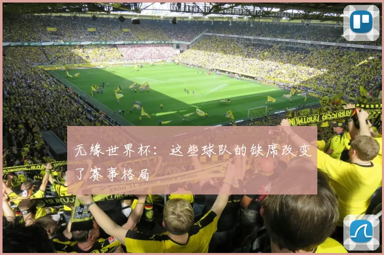 无缘世界杯:这些球队的缺席改变了赛事格局