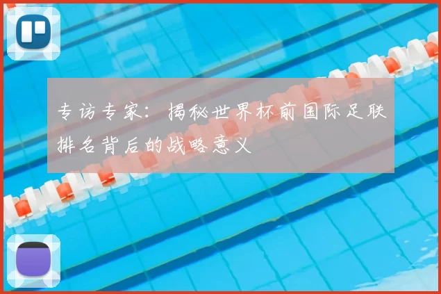 专访专家：揭秘世界杯前国际足联排名背后的战略意义
