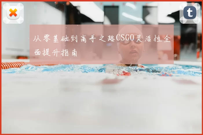从零基础到高手之路CSGO灵活性全面提升指南