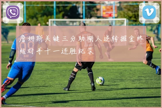 詹姆斯关键三分助湖人逆转掘金终结对手十一连胜纪录