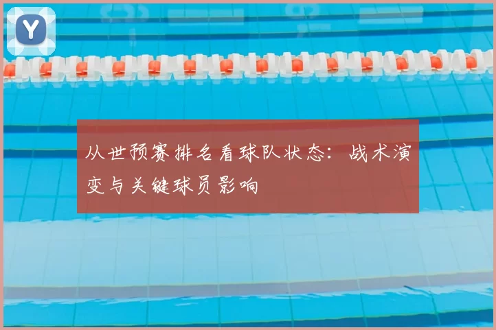 从世预赛排名看球队状态：战术演变与关键球员影响
