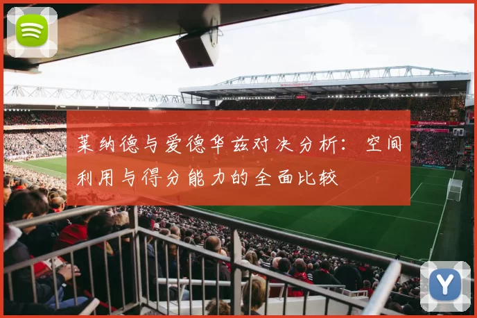 莱纳德与爱德华兹对决分析:空间利用与得分能力的全面比较