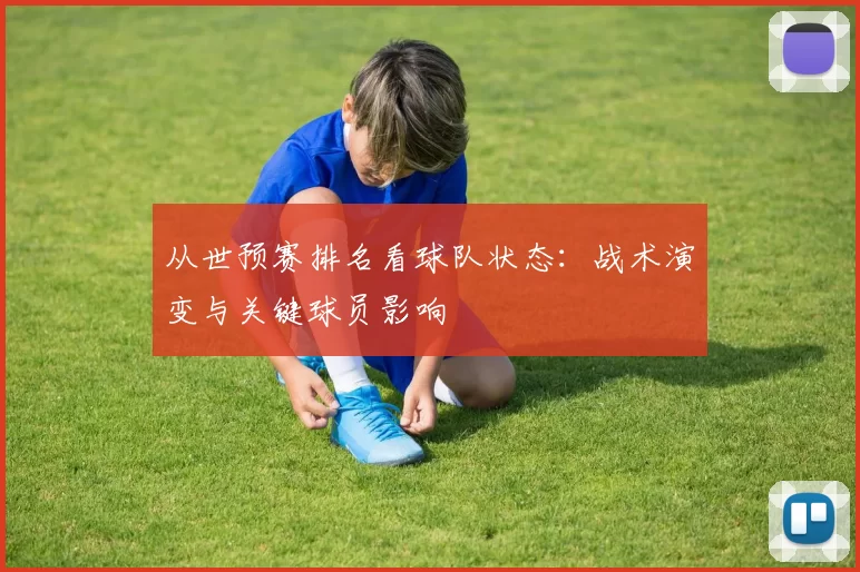 从世预赛排名看球队状态:战术演变与关键球员影响
