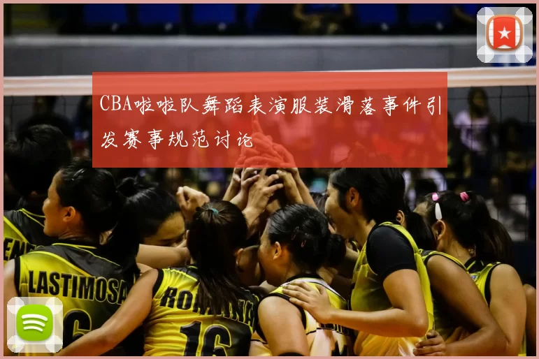 CBA啦啦队舞蹈表演服装滑落事件引发赛事规范讨论