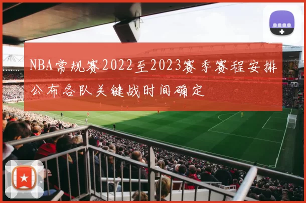 NBA常规赛2022至2023赛季赛程安排公布各队关键战时间确定