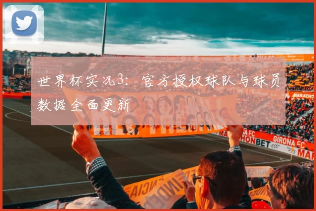 世界杯实况3:官方授权球队与球员数据全面更新