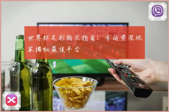 世界杯足彩购买指南:专访资深玩家揭秘最佳平台