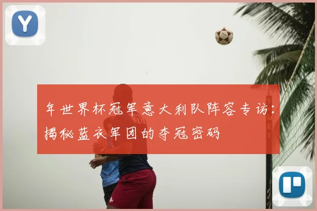 年世界杯冠军意大利队阵容专访：揭秘蓝衣军团的夺冠密码