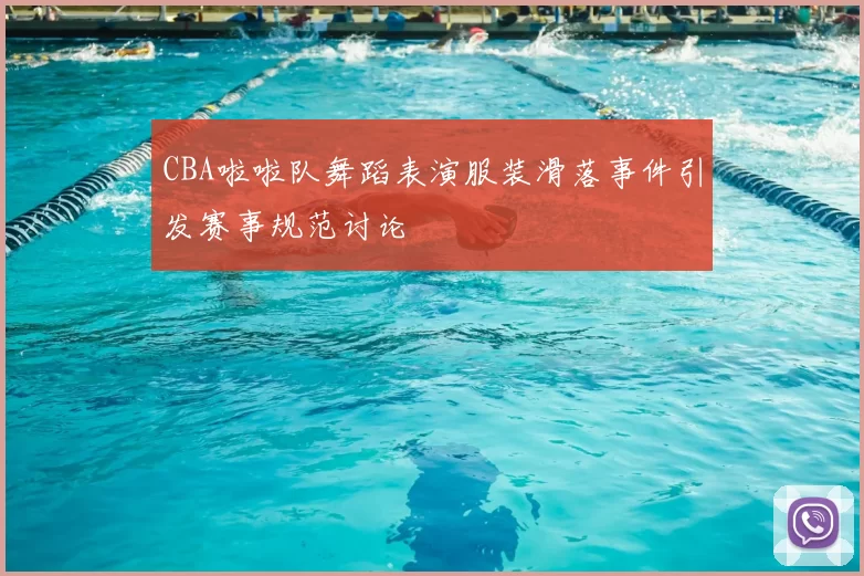 CBA啦啦队舞蹈表演服装滑落事件引发赛事规范讨论