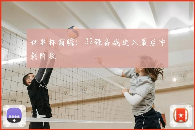 世界杯前瞻:32强备战进入最后冲刺阶段