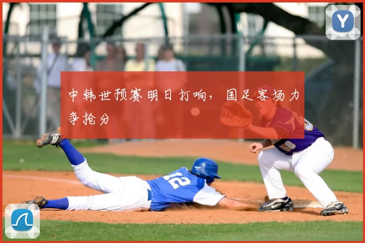 中韩世预赛明日打响,国足客场力争抢分