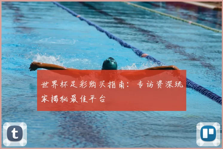 世界杯足彩购买指南:专访资深玩家揭秘最佳平台