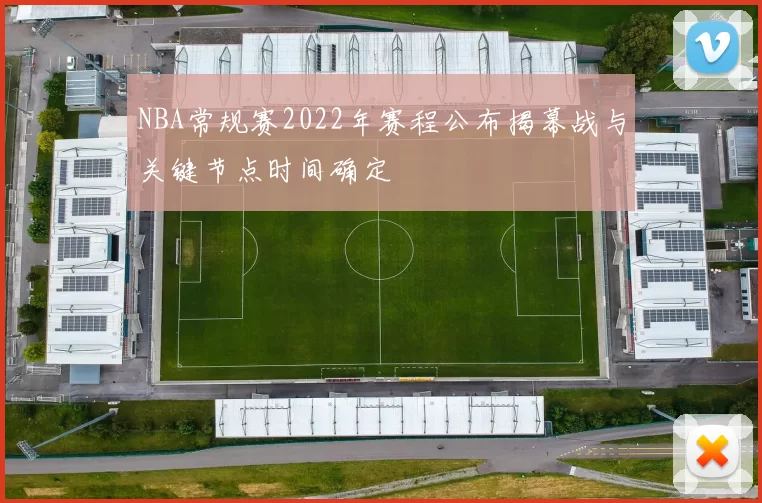 NBA常规赛2022年赛程公布揭幕战与关键节点时间确定