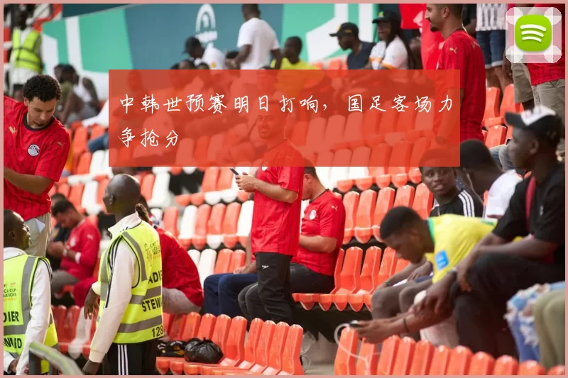 中韩世预赛明日打响，国足客场力争抢分