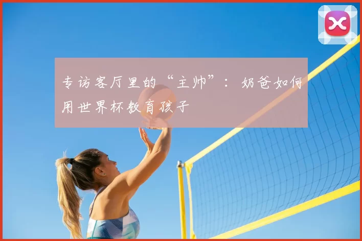 专访客厅里的“主帅”:奶爸如何用世界杯教育孩子
