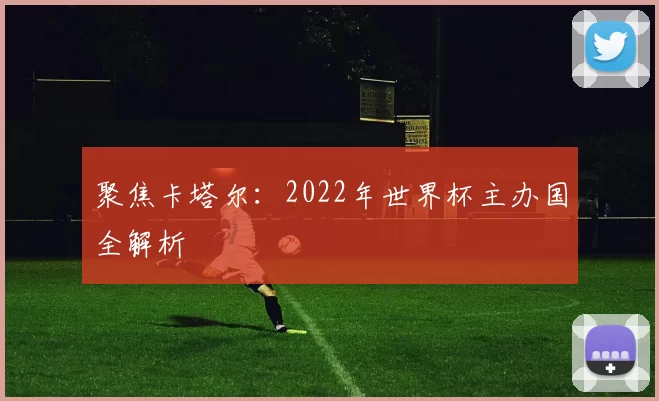 聚焦卡塔尔：2022年世界杯主办国全解析