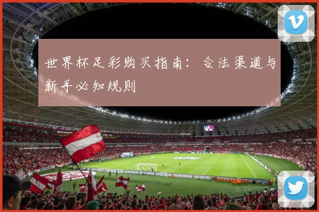 世界杯足彩购买指南:合法渠道与新手必知规则
