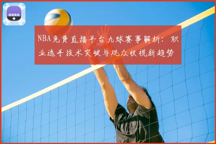 NBA免费直播平台九球赛事解析:职业选手技术突破与观众收视新趋势
