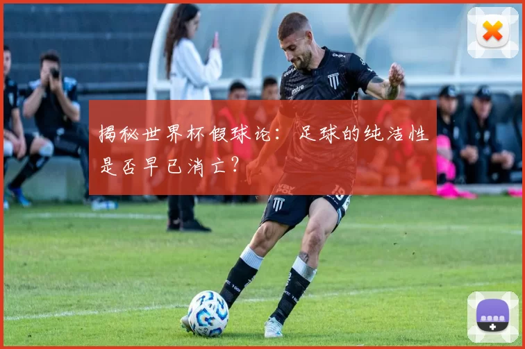 揭秘世界杯假球论:足球的纯洁性是否早已消亡?