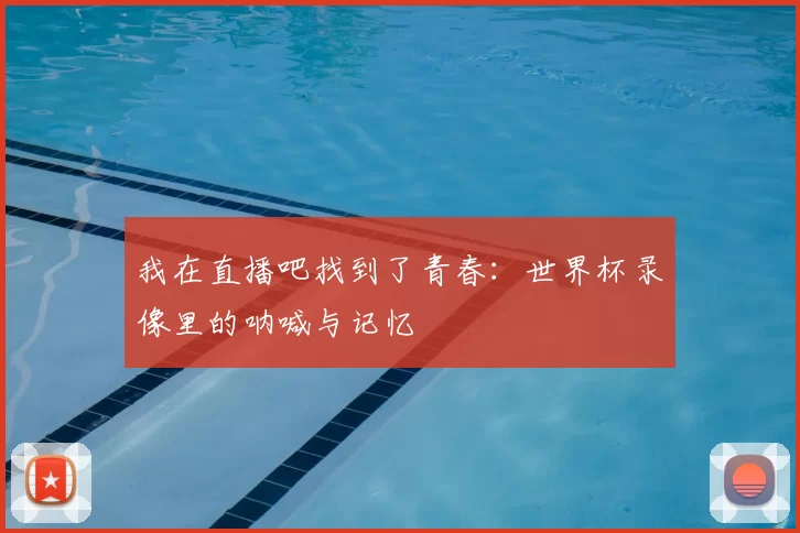 我在直播吧找到了青春:世界杯录像里的呐喊与记忆