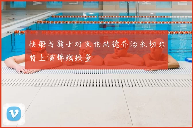 快船与骑士对决伦纳德乔治米切尔将上演锋线较量